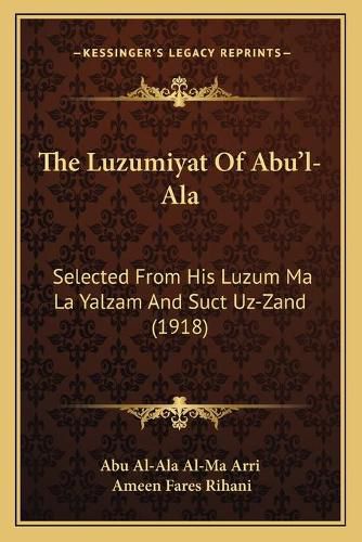 The Luzumiyat of Abu'l-ALA: Selected from His Luzum Ma La Yalzam and Suct Uz-Zand (1918)