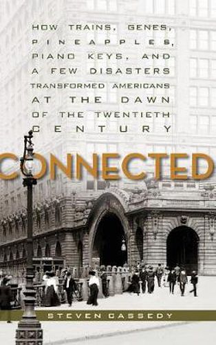 Cover image for Connected: How Trains, Genes, Pineapples, Piano Keys, and a Few Disasters Transformed Americans at the Dawn of the Twentieth Century