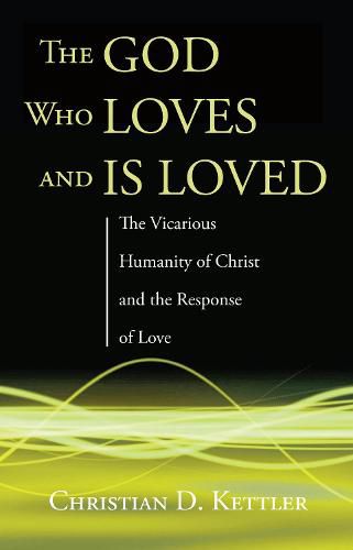 Cover image for The God Who Loves and Is Loved: The Vicarious Humanity of Christ and the Response of Love