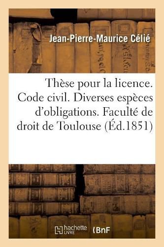 These Pour La Licence. Code Civil. Diverses Especes d'Obligations. Code de Commerce. Des Assurances: Juridiction Gracieuse Et Contentieuse Des Prefets. Faculte de Droit de Toulouse