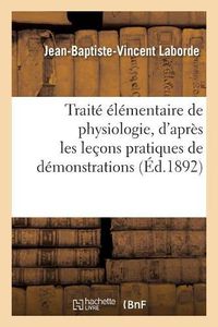 Cover image for Traite Elementaire de Physiologie, d'Apres Les Lecons Pratiques de Demonstrations: Precede d'Une Introduction Technique A l'Usage Des Eleves