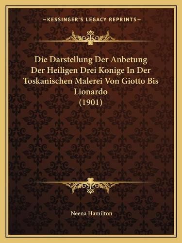 Cover image for Die Darstellung Der Anbetung Der Heiligen Drei Konige in Der Toskanischen Malerei Von Giotto Bis Lionardo (1901)