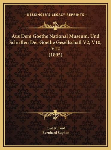 Aus Dem Goethe National Museum, Und Schriften Der Goethe Gesaus Dem Goethe National Museum, Und Schriften Der Goethe Gesellschaft V2, V10, V12 (1895) Ellschaft V2, V10, V12 (1895)