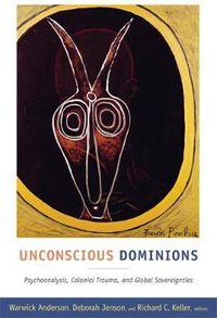 Cover image for Unconscious Dominions: Psychoanalysis, Colonial Trauma, and Global Sovereignties