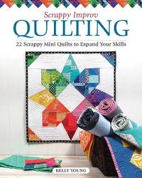 Cover image for Scrappy Improv Quilting: 22 Mini Quilts to Make with Easy Piecing