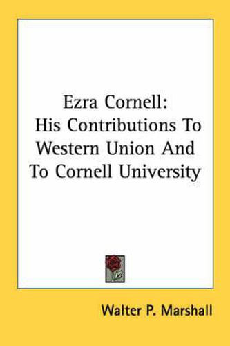 Cover image for Ezra Cornell: His Contributions to Western Union and to Cornell University