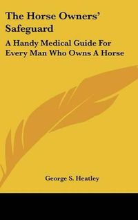 Cover image for The Horse Owners' Safeguard: A Handy Medical Guide for Every Man Who Owns a Horse