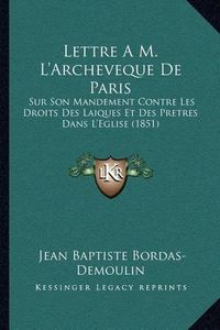 Cover image for Lettre A M. L'Archeveque de Paris: Sur Son Mandement Contre Les Droits Des Laiques Et Des Pretres Dans L'Eglise (1851)