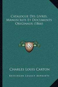 Cover image for Catalogue Des Livres, Manuscrits Et Documents Originaux (1866)