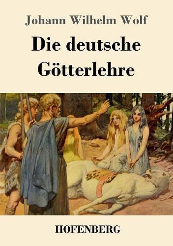 Die deutsche Goetterlehre: Ein Hand- und Lesebuch fur Schule und Haus