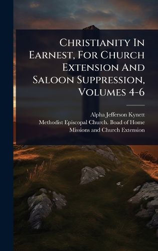 Cover image for Christianity In Earnest, For Church Extension And Saloon Suppression, Volumes 4-6
