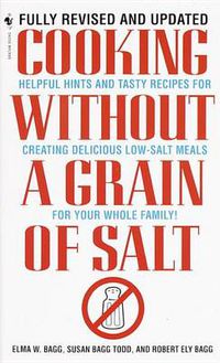 Cover image for Cooking Without a Grain of Salt: Helpful Hints and Tasty Recipes for Creating Delicious Low Salt Meals for Your Whole Family: A Cookbook