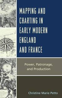 Cover image for Mapping and Charting in Early Modern England and France: Power, Patronage, and Production