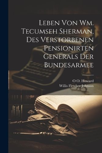 Cover image for Leben von Wm. Tecumseh Sherman, des verstorbenen pensionirten Generals der Bundesarmee