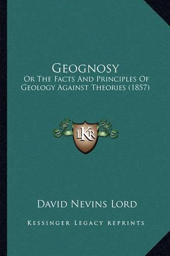 Cover image for Geognosy: Or the Facts and Principles of Geology Against Theories (1857)