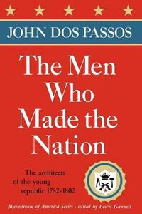 Cover image for The Men Who Made the Nation: The architects of the young republic 1782-1802