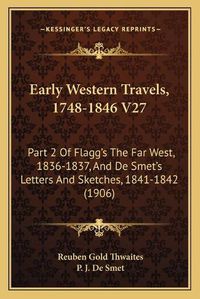 Cover image for Early Western Travels, 1748-1846 V27: Part 2 of Flagg's the Far West, 1836-1837, and de Smet's Letters and Sketches, 1841-1842 (1906)