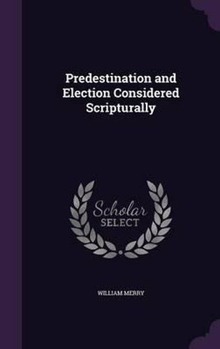 Cover image for Predestination and Election Considered Scripturally