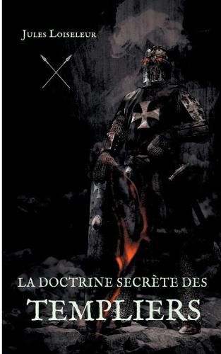 La doctrine secrete des templiers: Le secret de la disparition de l'Ordre du Temple enfin devoile