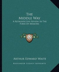 Cover image for The Middle Way: A Retrospective Review in the Form of Memoirs