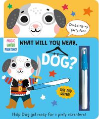 Cover image for What Will You Wear, Dog? A magic water painting book about going to a fancy-dress party!