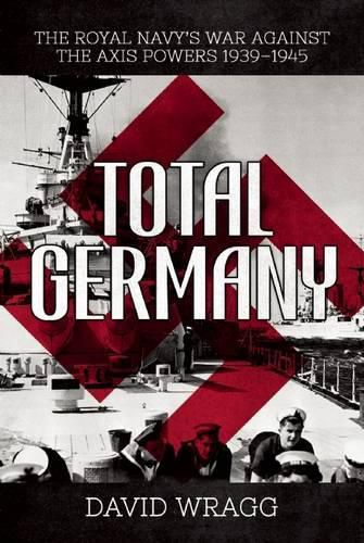 Total Germany: The Royal Navy's War Against the Axis Powers 1939?1945