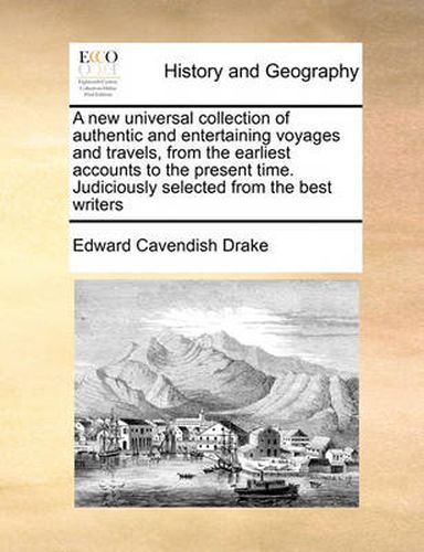 Cover image for A New Universal Collection of Authentic and Entertaining Voyages and Travels, from the Earliest Accounts to the Present Time. Judiciously Selected from the Best Writers