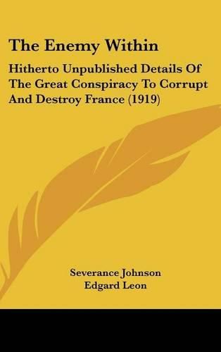 Cover image for The Enemy Within: Hitherto Unpublished Details of the Great Conspiracy to Corrupt and Destroy France (1919)