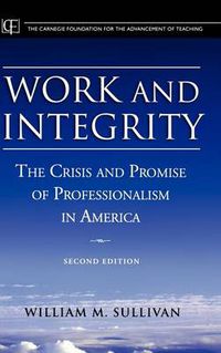 Cover image for Work and Integrity: The Crisis and Promise of Professionalism in America