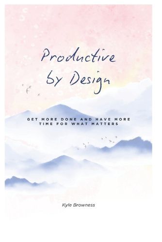 Cover image for Productive by Design: Get more done and have more time for what matters