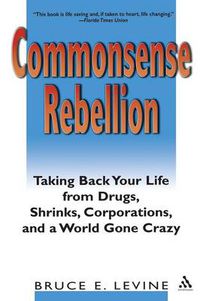 Cover image for Commonsense Rebellion: Taking Back Your Life from Drugs, Shrinks, Corporations, and a World Gone Crazy