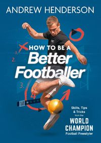 Cover image for How to Be a Better Footballer: Skills, Tips and Tricks from the World Champion Football Freestyler