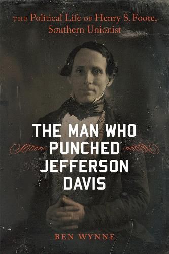 Cover image for The Man Who Punched Jefferson Davis: The Political Life of Henry S. Foote, Southern Unionist