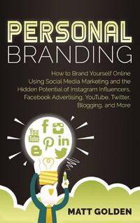 Cover image for Personal Branding: How to Brand Yourself Online Using Social Media Marketing and the Hidden Potential of Instagram Influencers, Facebook Advertising, YouTube, Twitter, Blogging, and More