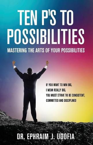 Cover image for Ten P's to Possibilities: Mastering the Arts of Your Possibilities