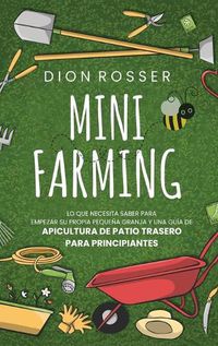 Cover image for Mini Farming: Lo que necesita saber para empezar su propia pequena granja y una guia de apicultura de patio trasero para principiantes