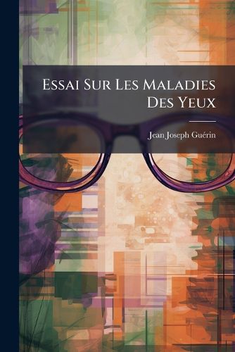 Cover image for Essai Sur Les Maladies Des Yeux: Dans Lequel L'Auteur, Apr?'s Avoir Expos Les Diff Rentes M Thodes de Faire L'Op Ration de La Cataracte