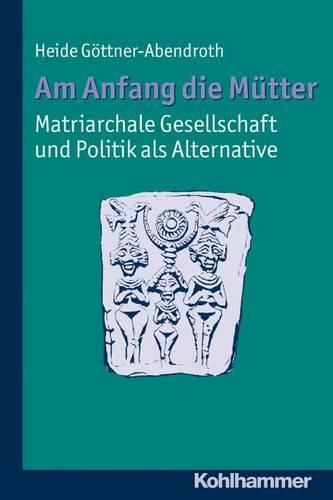 Cover image for Am Anfang Die Mutter - Matriarchale Gesellschaft Und Politik ALS Alternative: Ausgewahlte Beitrage Zur Modernen Matriarchatsforschung