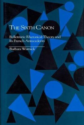 Cover image for The Sixth Canon: Belletristic Rhetorical Theory and Its French Antecedents