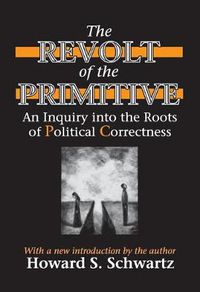 Cover image for The Revolt of the Primitive: An Inquiry into the Roots of Political Correctness