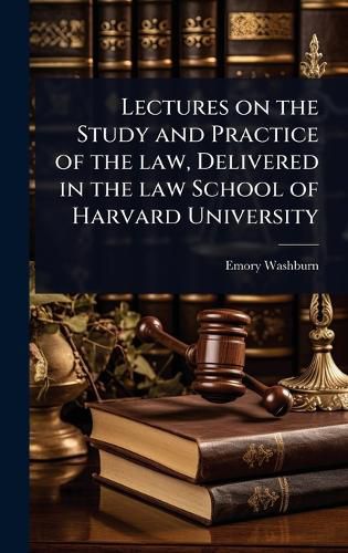 Cover image for Lectures on the Study and Practice of the law, Delivered in the law School of Harvard University