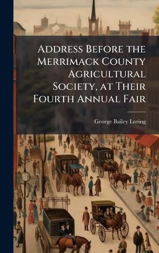 Cover image for Address Before the Merrimack County Agricultural Society, at Their Fourth Annual Fair