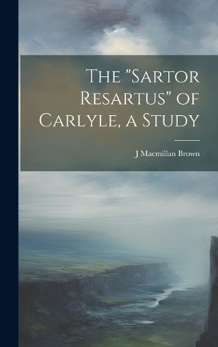 Cover image for The "Sartor Resartus" of Carlyle, a Study