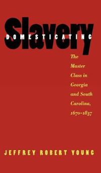 Cover image for Domesticating Slavery: The Master Class in Georgia and South Carolina, 1670-1837