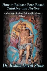 Cover image for How to Release Fear-Based Thinking and Feeling: An In-Depth Study of Spiritual Psychology Vol. 1