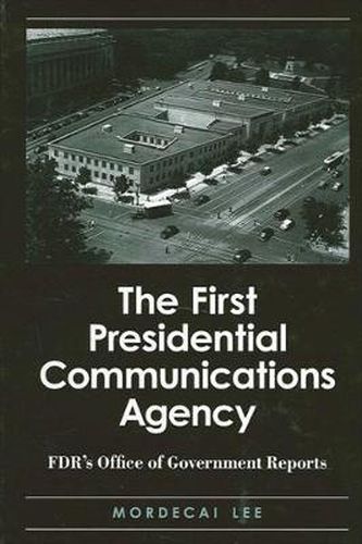 Cover image for The First Presidential Communications Agency: FDR's Office of Government Reports