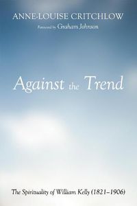 Cover image for Against the Trend: The Spirituality of William Kelly (1821-1906)