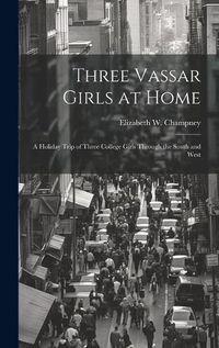 Cover image for Three Vassar Girls at Home; a Holiday Trip of Three College Girls Through the South and West