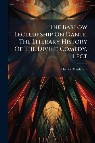 Cover image for The Barlow Lectureship On Dante. The Literary History Of The Divine Comedy, Lect