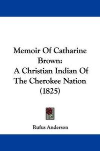 Cover image for Memoir Of Catharine Brown: A Christian Indian Of The Cherokee Nation (1825)